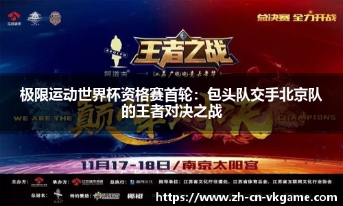 极限运动世界杯资格赛首轮：包头队交手北京队的王者对决之战