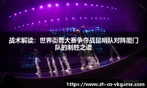 战术解读：世界街舞大赛争夺战昆明队对阵厦门队的制胜之道