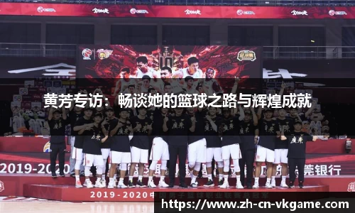 黄芳专访：畅谈她的篮球之路与辉煌成就